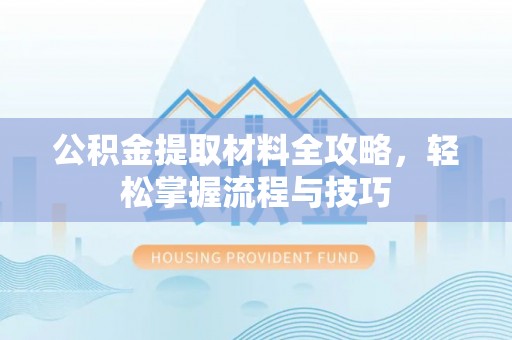 永宁公积金提取材料全攻略，轻松掌握流程与技巧