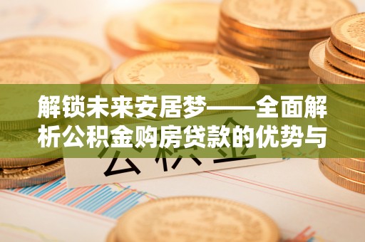永宁解锁未来安居梦——全面解析公积金购房贷款的优势与策略