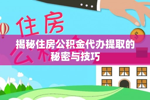 永宁揭秘住房公积金代办提取的秘密与技巧