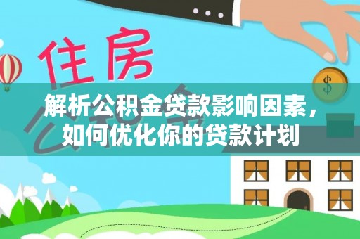 永宁解析公积金贷款影响因素，如何优化你的贷款计划