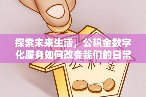 永宁探索未来生活，公积金数字化服务如何改变我们的日常