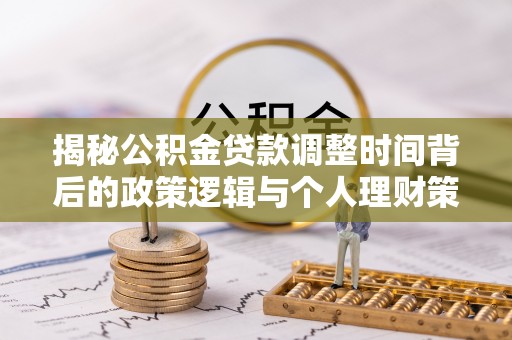永宁揭秘公积金贷款调整时间背后的政策逻辑与个人理财策略