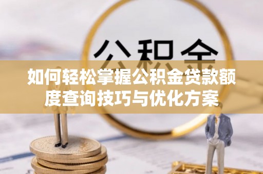 永宁如何轻松掌握公积金贷款额度查询技巧与优化方案
