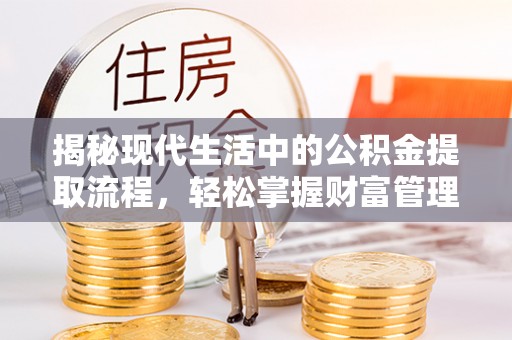永宁揭秘现代生活中的公积金提取流程，轻松掌握财富管理新技能