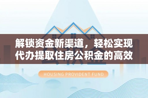 永宁解锁资金新渠道，轻松实现代办提取住房公积金的高效攻略