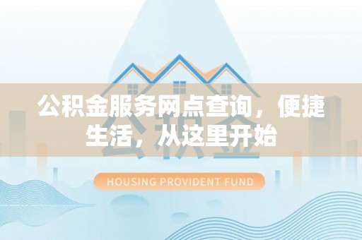永宁公积金服务网点查询，便捷生活，从这里开始
