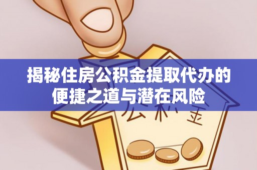永宁揭秘住房公积金提取代办的便捷之道与潜在风险