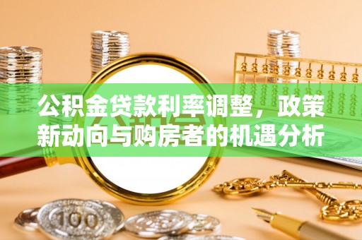 永宁公积金贷款利率调整，政策新动向与购房者的机遇分析