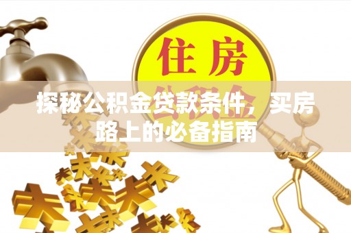 永宁探秘公积金贷款条件，买房路上的必备指南