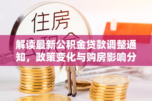 永宁解读最新公积金贷款调整通知，政策变化与购房影响分析