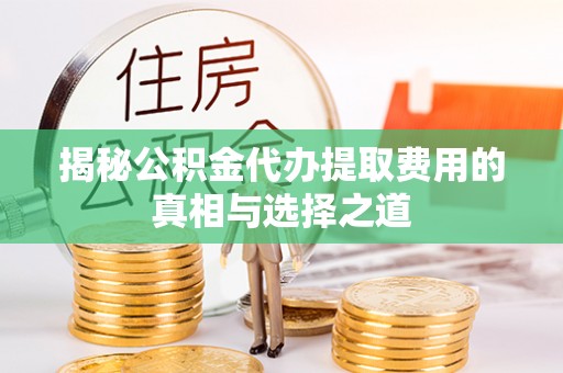 永宁揭秘公积金代办提取费用的真相与选择之道