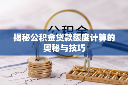 永宁揭秘公积金贷款额度计算的奥秘与技巧