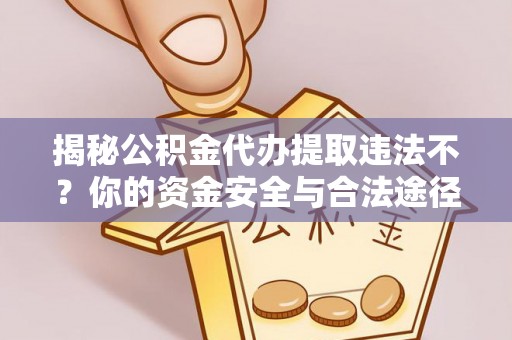 永宁揭秘公积金代办提取违法不？你的资金安全与合法途径解析