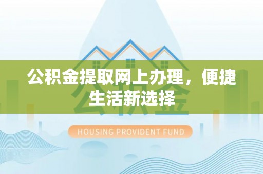 永宁公积金提取网上办理，便捷生活新选择