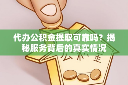 永宁代办公积金提取可靠吗？揭秘服务背后的真实情况