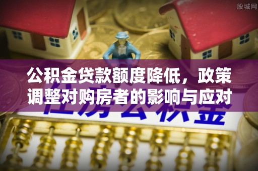 永宁公积金贷款额度降低，政策调整对购房者的影响与应对策略