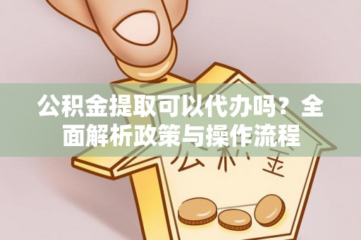 永宁公积金提取可以代办吗？全面解析政策与操作流程