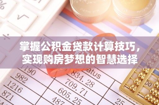 永宁掌握公积金贷款计算技巧，实现购房梦想的智慧选择
