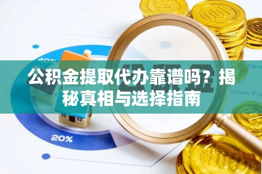 永宁公积金提取代办靠谱吗？揭秘真相与选择指南