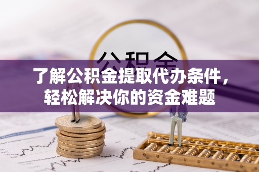 永宁了解公积金提取代办条件，轻松解决你的资金难题