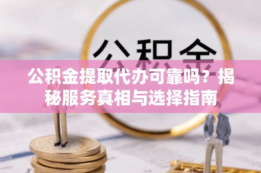 永宁公积金提取代办可靠吗？揭秘服务真相与选择指南