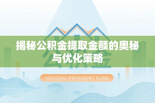 永宁揭秘公积金提取金额的奥秘与优化策略