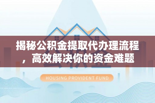 永宁揭秘公积金提取代办理流程，高效解决你的资金难题