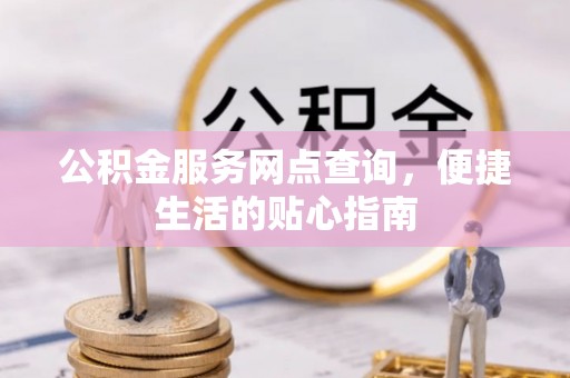 永宁公积金服务网点查询，便捷生活的贴心指南