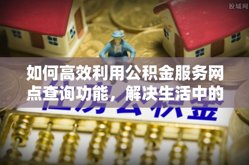 永宁如何高效利用公积金服务网点查询功能，解决生活中的资金难题
