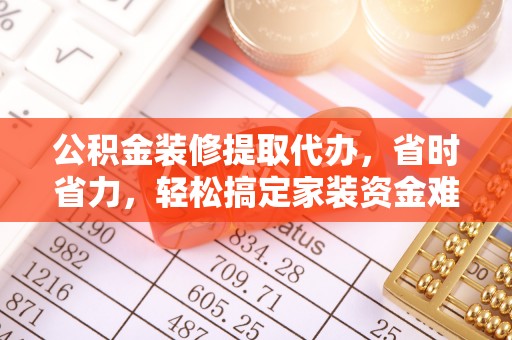 永宁公积金装修提取代办，省时省力，轻松搞定家装资金难题