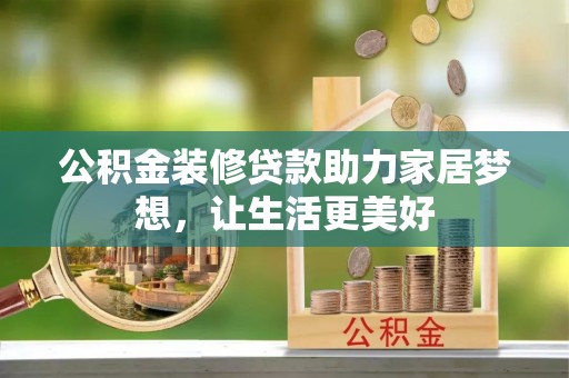 永宁公积金装修贷款助力家居梦想，让生活更美好
