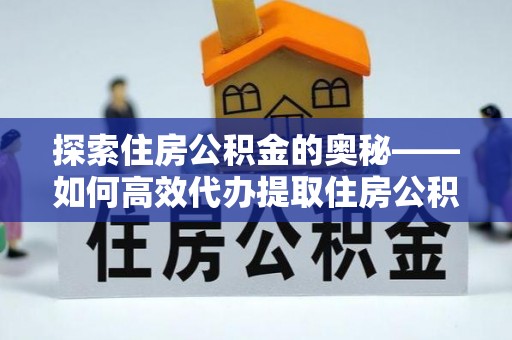 永宁探索住房公积金的奥秘——如何高效代办提取住房公积金