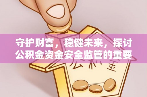 永宁守护财富，稳健未来，探讨公积金资金安全监管的重要性与实践