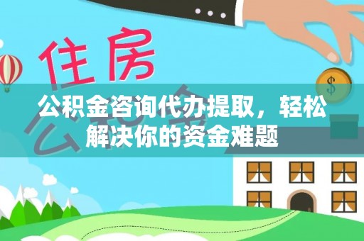 永宁公积金咨询代办提取，轻松解决你的资金难题