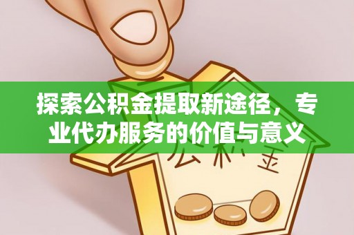 永宁探索公积金提取新途径，专业代办服务的价值与意义