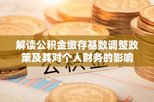 永宁解读公积金缴存基数调整政策及其对个人财务的影响