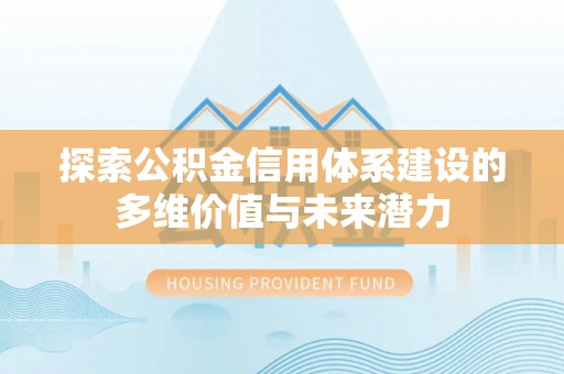 永宁探索公积金信用体系建设的多维价值与未来潜力