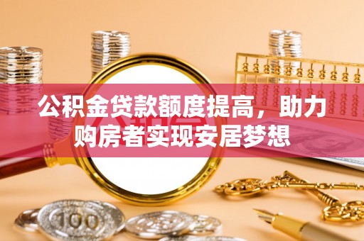 永宁公积金贷款额度提高，助力购房者实现安居梦想