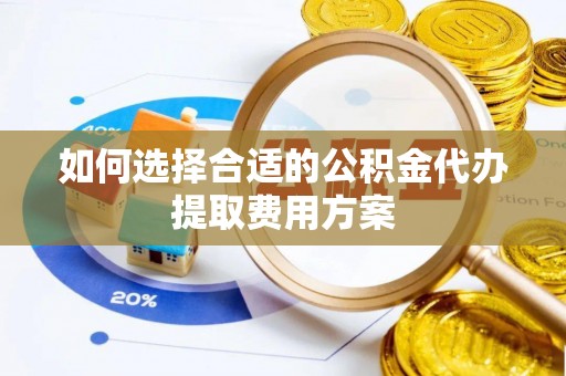 永宁如何选择合适的公积金代办提取费用方案