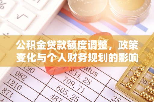 永宁公积金贷款额度调整，政策变化与个人财务规划的影响