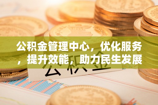 永宁公积金管理中心，优化服务，提升效能，助力民生发展