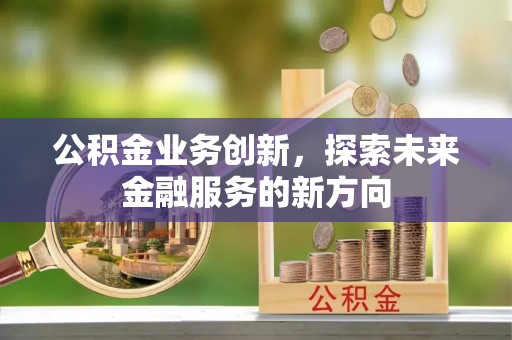 永宁公积金业务创新，探索未来金融服务的新方向