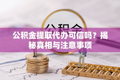 永宁公积金提取代办可信吗？揭秘真相与注意事项