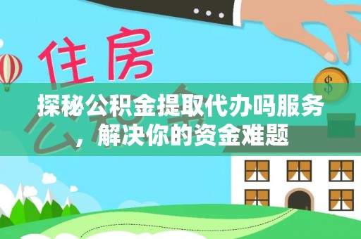 永宁探秘公积金提取代办吗服务，解决你的资金难题