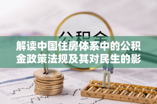永宁解读中国住房体系中的公积金政策法规及其对民生的影响