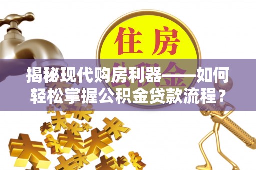 永宁揭秘现代购房利器——如何轻松掌握公积金贷款流程？