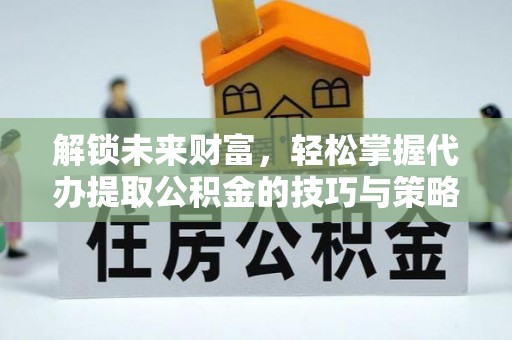 永宁解锁未来财富，轻松掌握代办提取公积金的技巧与策略