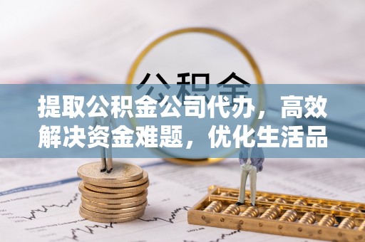 永宁提取公积金公司代办，高效解决资金难题，优化生活品质