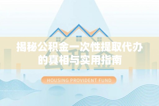 永宁揭秘公积金一次性提取代办的真相与实用指南