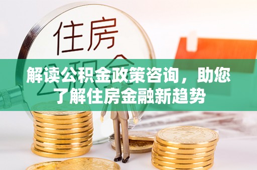永宁解读公积金政策咨询，助您了解住房金融新趋势